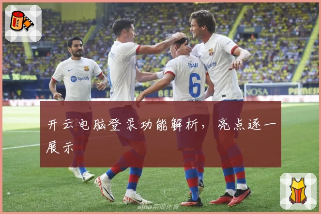 开云电脑登录功能解析,亮点逐一展示