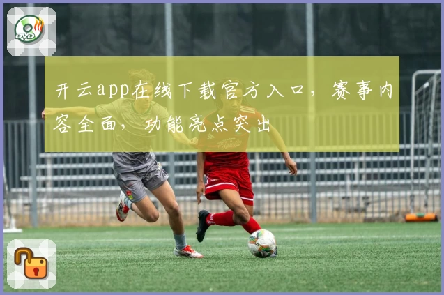 开云app在线下载官方入口，赛事内容全面，功能亮点突出