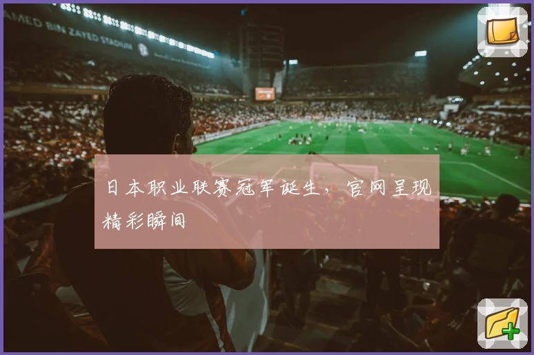 日本职业联赛冠军诞生，官网呈现精彩瞬间