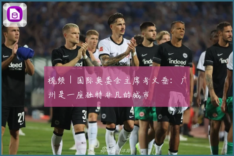 视频｜国际奥委会主席考文垂：广州是一座独特非凡的城市