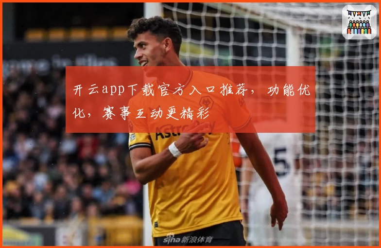 开云app下载官方入口推荐,功能优化,赛事互动更精彩