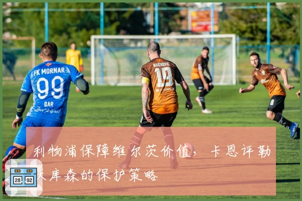利物浦保障维尔茨价值，卡恩评勒沃库森的保护策略
