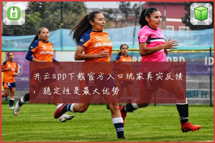 开云app下载官方入口玩家真实反馈，稳定性是最大优势