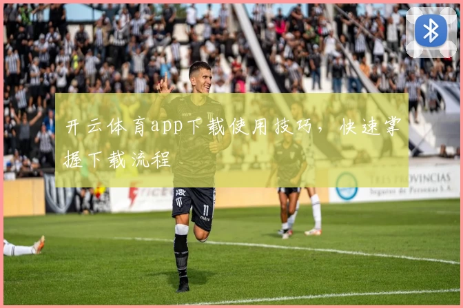 开云体育app下载使用技巧，快速掌握下载流程