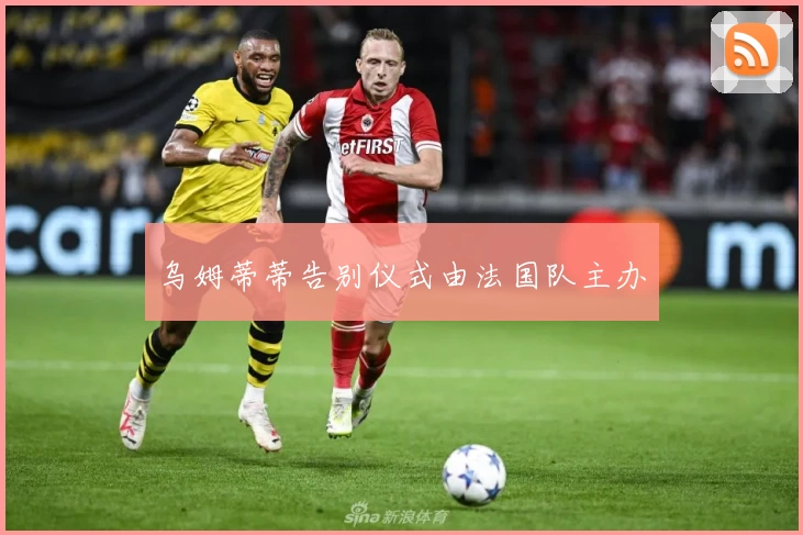 乌姆蒂蒂告别仪式由法国队主办