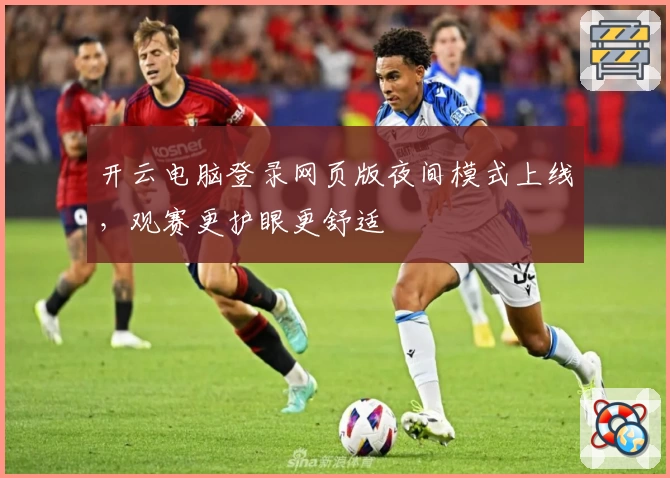 开云电脑登录网页版夜间模式上线，观赛更护眼更舒适