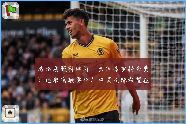 名记质疑孙继海：为何索要转会费？还敢高额要价？中国足球希望在江浙沪