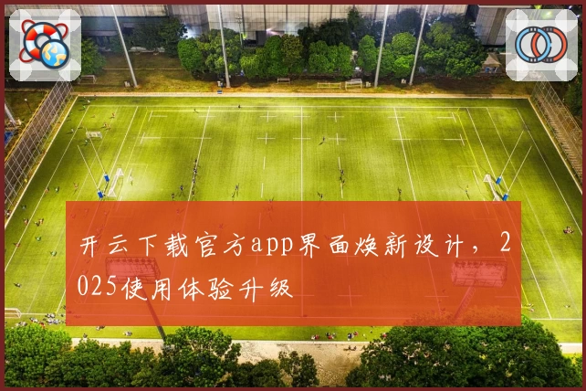 开云下载官方app界面焕新设计,2025使用体验升级