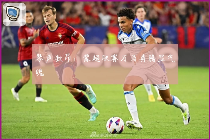 琴声激昂，蒙超联赛万马奔腾显气魄