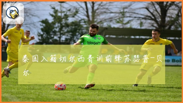 泰国入籍切尔西青训前锋苏瑟普-贝尔