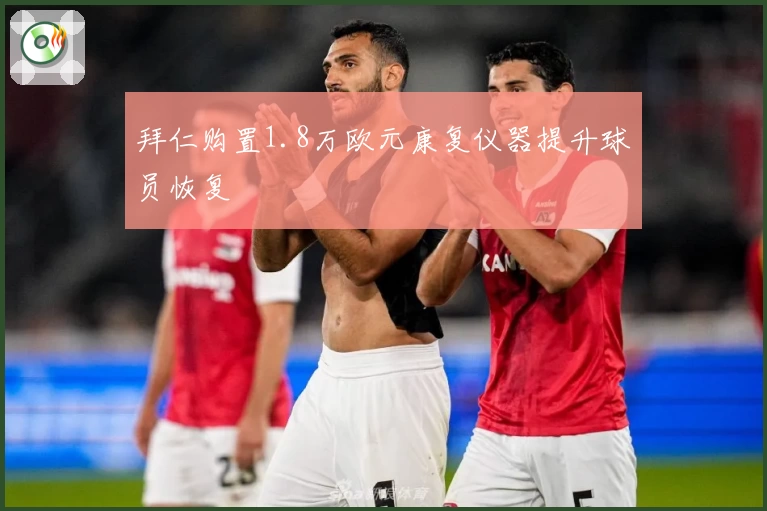 拜仁购置1.8万欧元康复仪器提升球员恢复