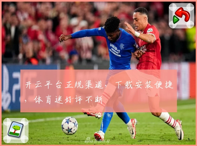 开云平台正规渠道，下载安装便捷，体育迷好评不断