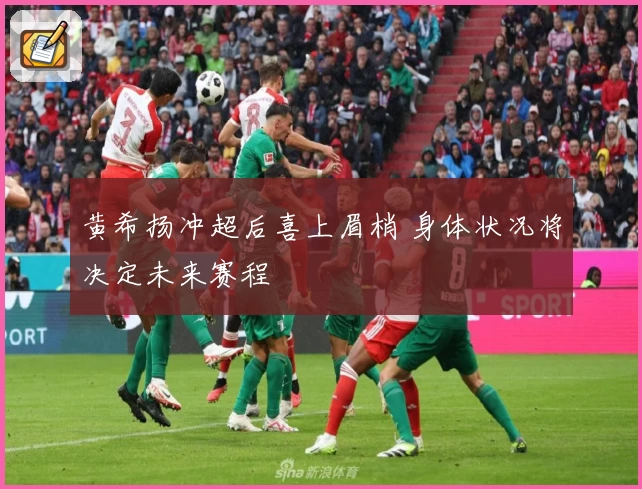 黄希扬冲超后喜上眉梢 身体状况将决定未来赛程