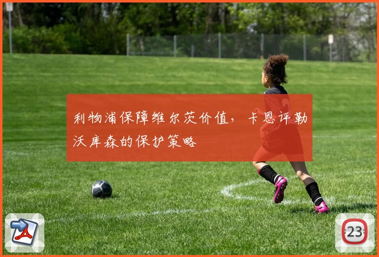 利物浦保障维尔茨价值，卡恩评勒沃库森的保护策略