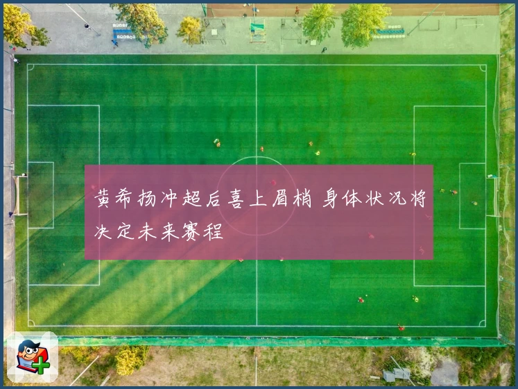 黄希扬冲超后喜上眉梢 身体状况将决定未来赛程