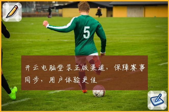 开云电脑登录正版渠道，保障赛事同步，用户体验更佳