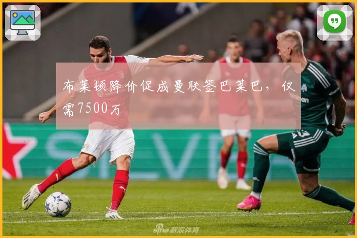 布莱顿降价促成曼联签巴莱巴，仅需7500万