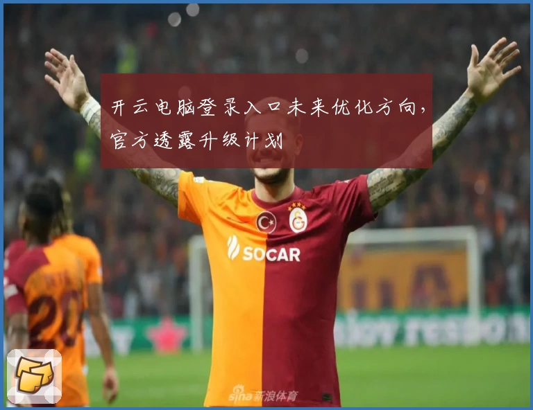 开云电脑登录入口未来优化方向,官方透露升级计划