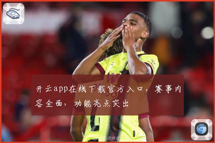 开云app在线下载官方入口,赛事内容全面,功能亮点突出