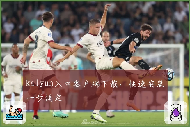 kaiyun入口客户端下载，快速安装一步搞定