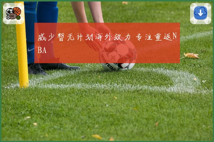 威少暂无计划海外效力 专注重返NBA