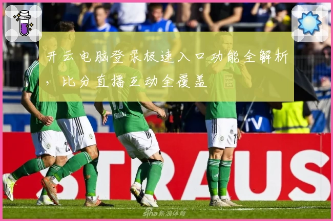 开云电脑登录极速入口功能全解析，比分直播互动全覆盖