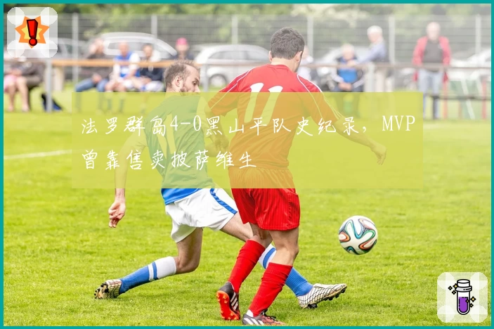 法罗群岛4-0黑山平队史纪录,MVP曾靠售卖披萨维生