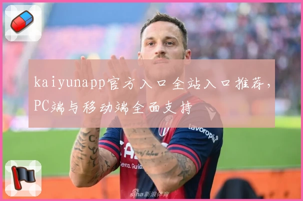 kaiyunapp官方入口全站入口推荐，PC端与移动端全面支持