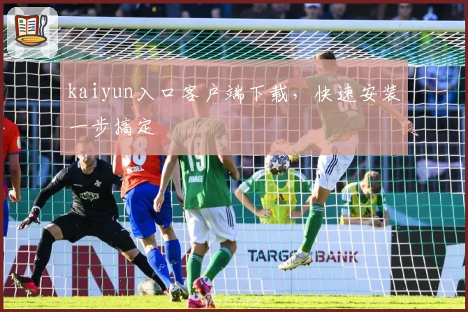 kaiyun入口客户端下载，快速安装一步搞定